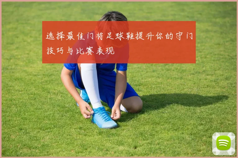 选择最佳门将足球鞋提升你的守门技巧与比赛表现