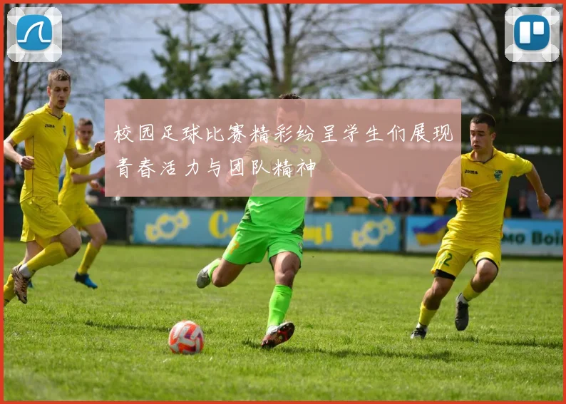 校园足球比赛精彩纷呈学生们展现青春活力与团队精神