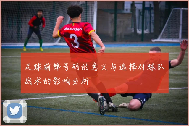 足球前锋号码的意义与选择对球队战术的影响分析
